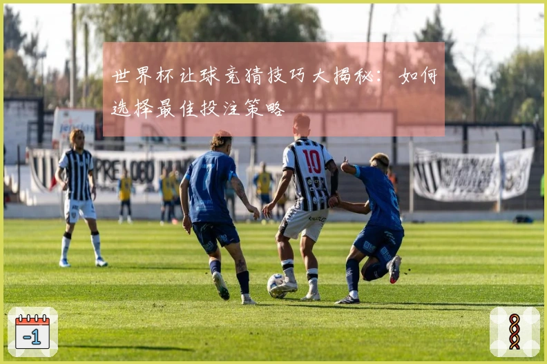 世界杯让球竞猜技巧大揭秘：如何选择最佳投注策略