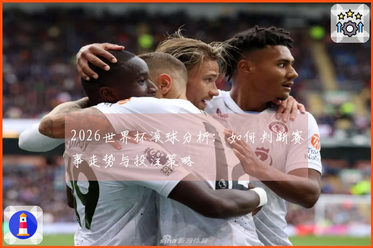 2026世界杯滚球分析：如何判断赛事走势与投注策略