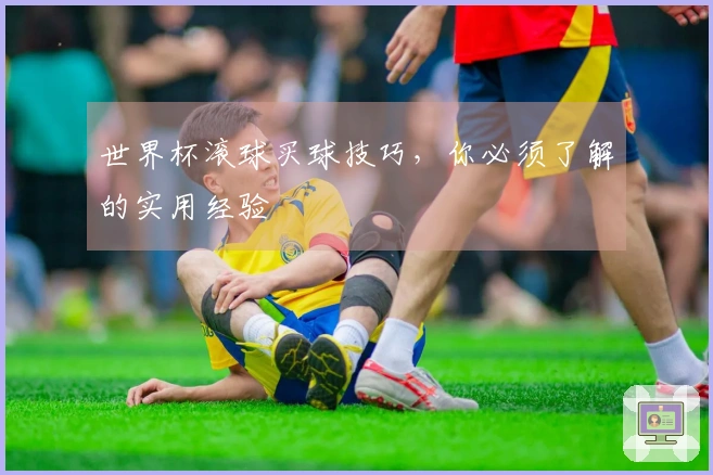 世界杯滚球买球技巧，你必须了解的实用经验