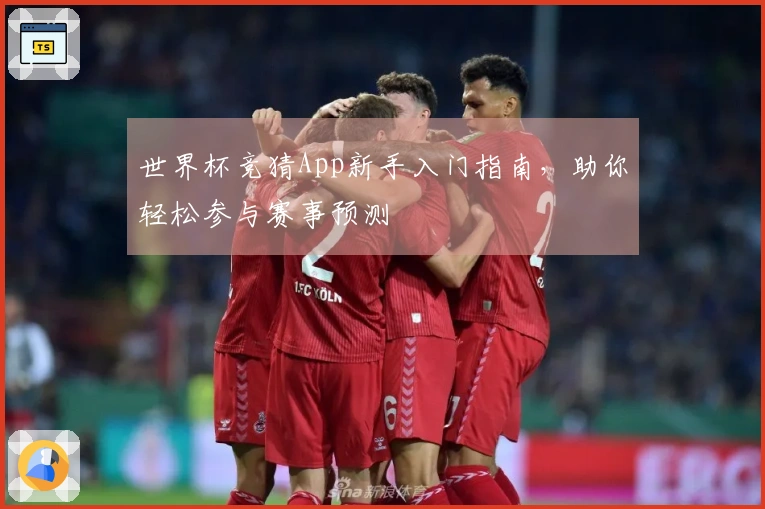 世界杯竞猜App新手入门指南，助你轻松参与赛事预测