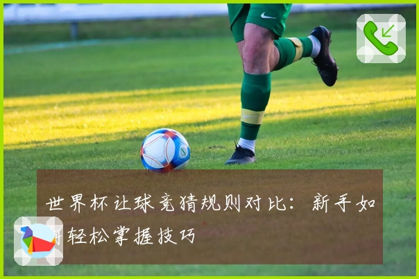 世界杯让球竞猜规则对比：新手如何轻松掌握技巧