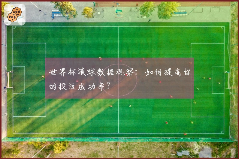 世界杯滚球数据观察：如何提高你的投注成功率？