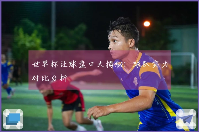 世界杯让球盘口大揭秘：球队实力对比分析