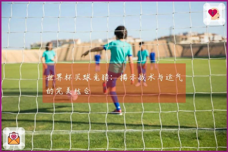 世界杯买球竞猜：揭示战术与运气的完美结合