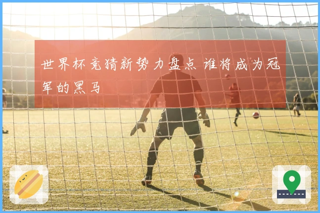 世界杯竞猜新势力盘点 谁将成为冠军的黑马