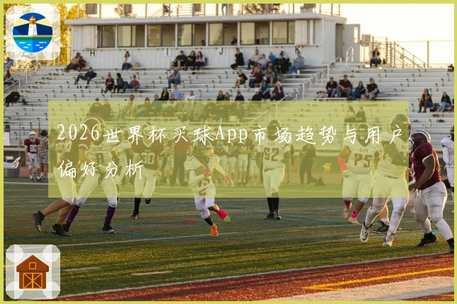 2026世界杯买球App市场趋势与用户偏好分析