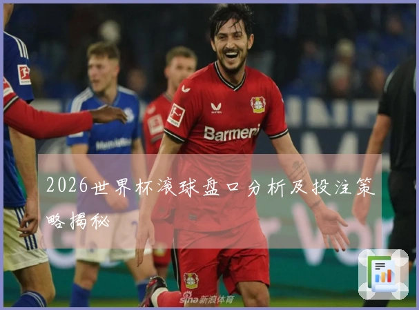2026世界杯滚球盘口分析及投注策略揭秘