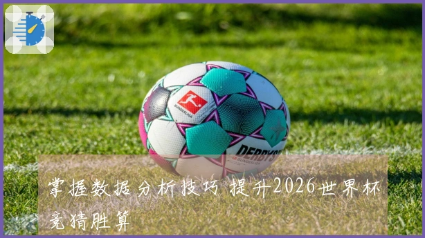 掌握数据分析技巧 提升2026世界杯竞猜胜算