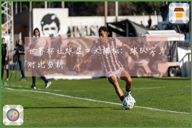 世界杯让球盘口大揭秘：球队实力对比分析