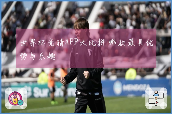 世界杯竞猜APP大比拼 哪款最具优势与乐趣