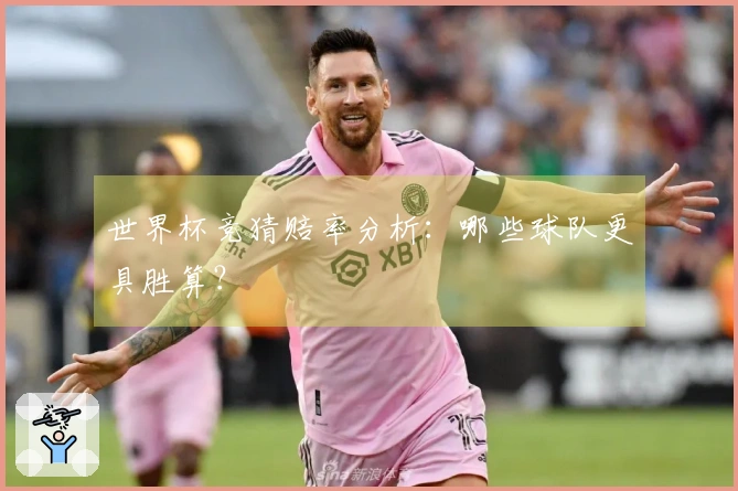 世界杯竞猜赔率分析：哪些球队更具胜算？