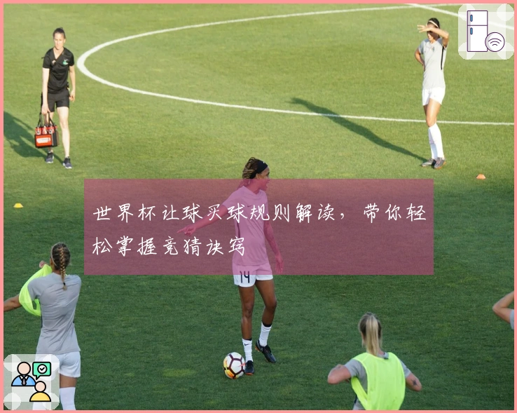 世界杯让球买球规则解读，带你轻松掌握竞猜诀窍