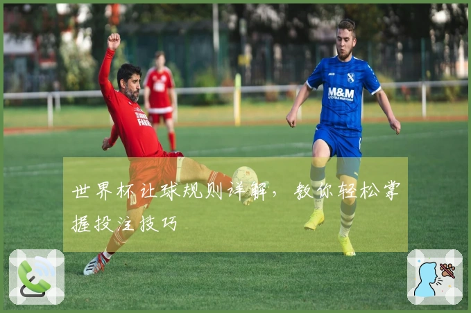 世界杯让球规则详解，教你轻松掌握投注技巧