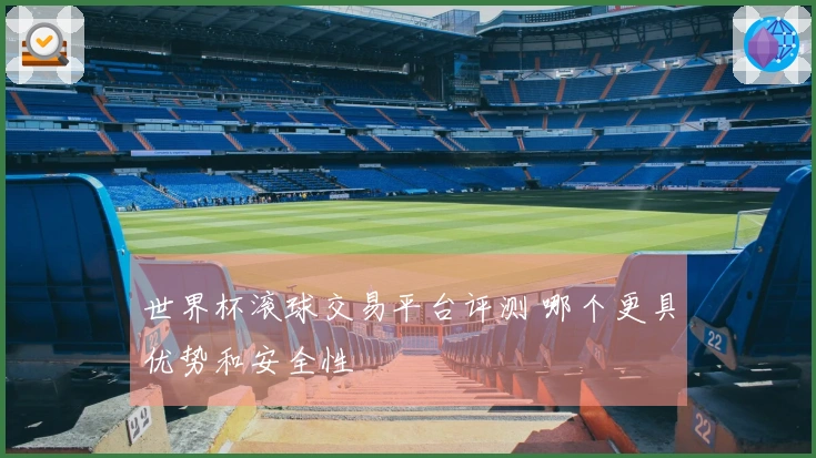 世界杯滚球交易平台评测 哪个更具优势和安全性