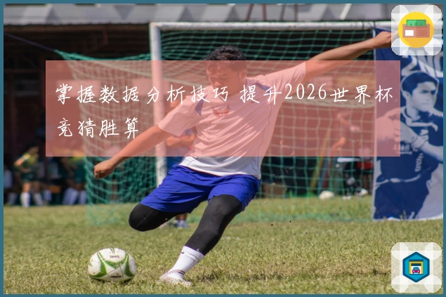 掌握数据分析技巧 提升2026世界杯竞猜胜算
