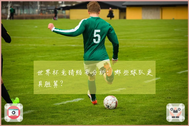 世界杯竞猜赔率分析：哪些球队更具胜算？